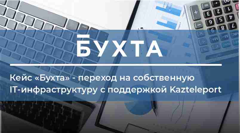 Кейс: Как «Бухта» перешла на собственную IТ-инфраструктуру с поддержкой Kazteleport